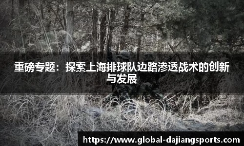 重磅专题：探索上海排球队边路渗透战术的创新与发展